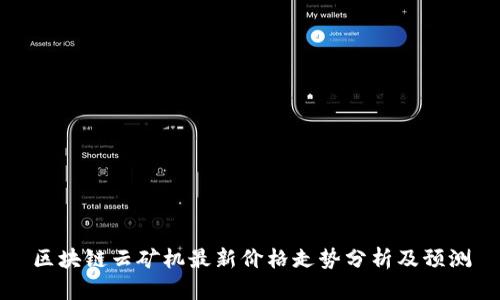 区块链云矿机最新价格走势分析及预测