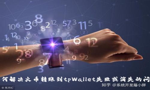 如何解决火币转账到tpWallet失败或消失的问题