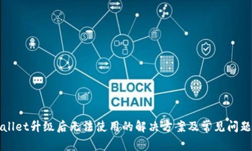 tpWallet升级后无法使用的解决方案及常见问题解析