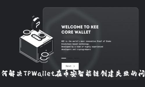 如何解决TPWallet在币安智能链创建失败的问题