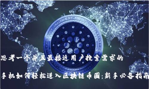 思考一个并且最接近用户搜索需求的
手机如何轻松进入区块链币圈:新手必备指南