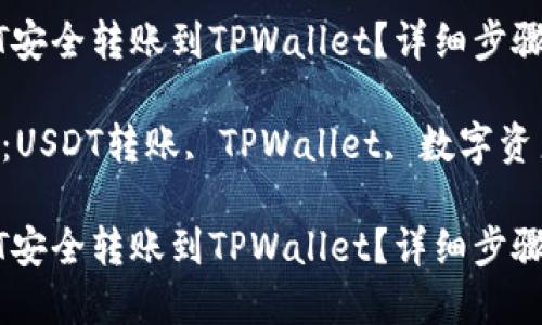 思考一个并且最接近用户搜索需求的

如何将USDT安全转账到TPWallet？详细步骤与注意事项

相关关键词：USDT转账, TPWallet, 数字资产安全

如何将USDT安全转账到TPWallet？详细步骤与注意事项