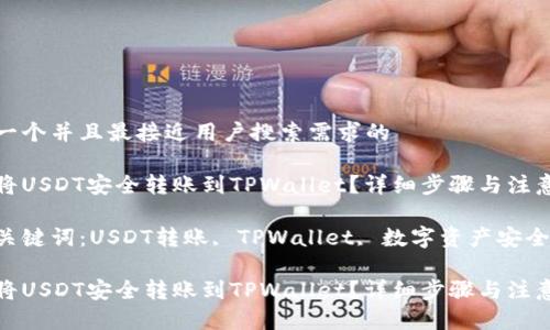 思考一个并且最接近用户搜索需求的

如何将USDT安全转账到TPWallet？详细步骤与注意事项

相关关键词：USDT转账, TPWallet, 数字资产安全

如何将USDT安全转账到TPWallet？详细步骤与注意事项