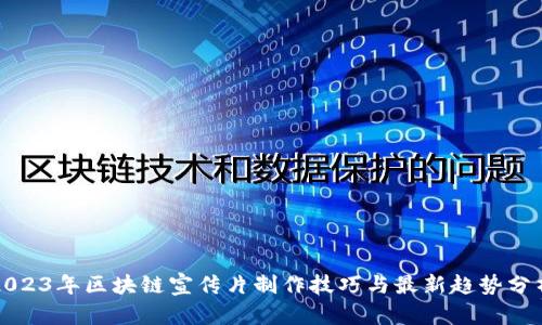 2023年区块链宣传片制作技巧与最新趋势分析