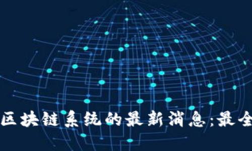 如何获取区块链系统的最新消息：最全面的指南