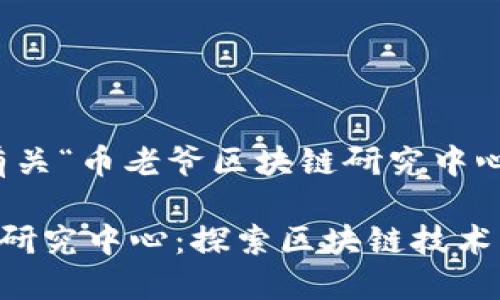 好的，以下是有关“币老爷区块链研究中心”的内容框架。

币老爷区块链研究中心：探索区块链技术的未来与应用