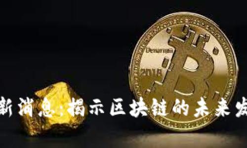 : 区块链趣分类最新消息：揭示区块链的未来发展趋势与应用前景