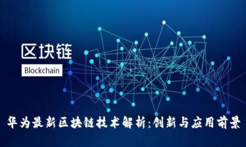 华为最新区块链技术解析：创新与应用前景
