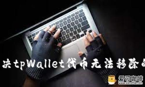 如何解决tpWallet代币无法移除的问题？