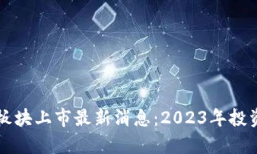 区块链新板块上市最新消息：2023年投资机会解析