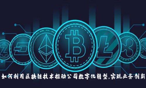 如何利用区块链技术推动公司数字化转型，实现业务创新