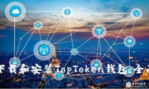 如何下载和安装TopToken钱包：全面指南