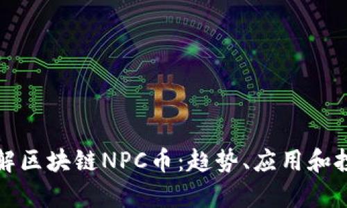 深入了解区块链NPC币：趋势、应用和投资前景