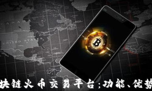 
全面解析区块链火币交易平台：功能、优势与使用指南