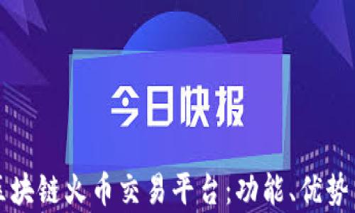 
全面解析区块链火币交易平台：功能、优势与使用指南