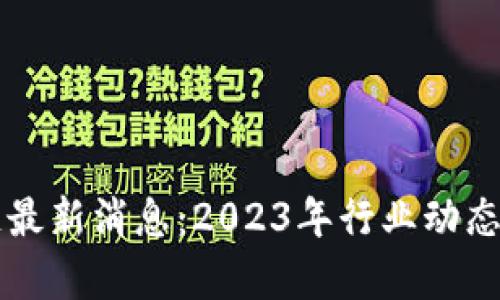 大潮区块链最新消息：2023年行业动态与趋势分析