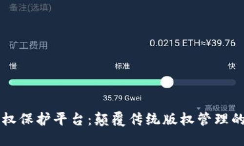 区块链最新版权保护平台：颠覆传统版权管理的创新解决方案