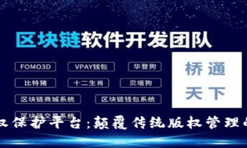 区块链最新版权保护平台：颠覆传统版权管理的创新解决方案