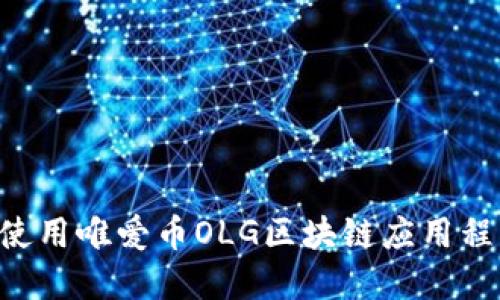 如何下载和使用唯爱币OLG区块链应用程序：用户指南